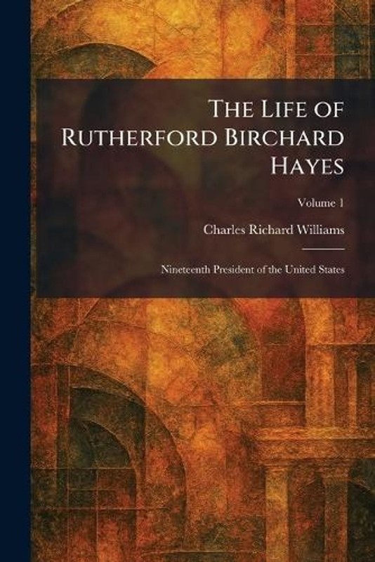The Life of Rutherford Birchard Hayes: Nineteenth President of the United States