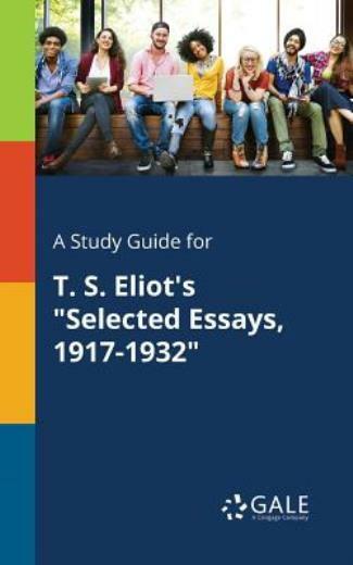A Study Guide for T S Eliot’s Selected Essays, 1917-1932