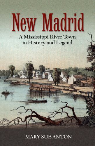 New Madrid: A Mississippi River Town in History and Legend by Anton, Mary Sue
