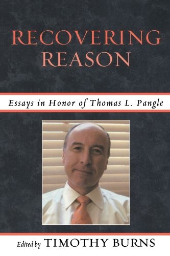 RECOVERING REASON: ESSAYS IN HONOR OF THOMAS L. PANGLE By Timothy Burns & Peter
