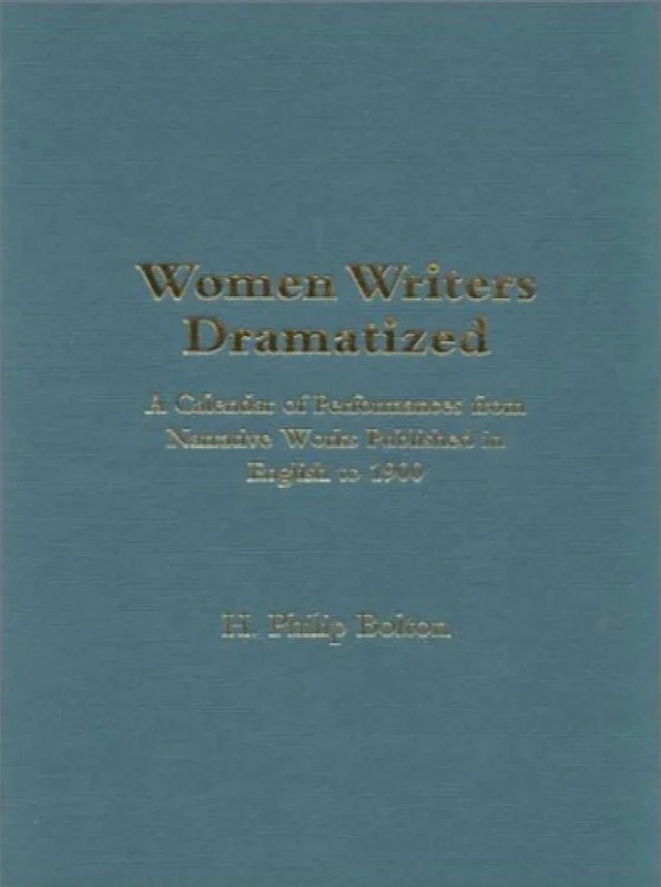 Women Writers Dramatized: A Calendar of Performances from Narrative Works Pub…
