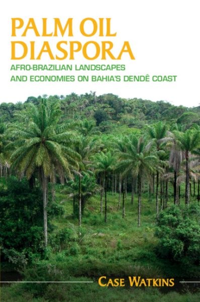 Palm Oil Diaspora : Afro-brazilian Landscapes and Economies on Bahia’s Dendê …