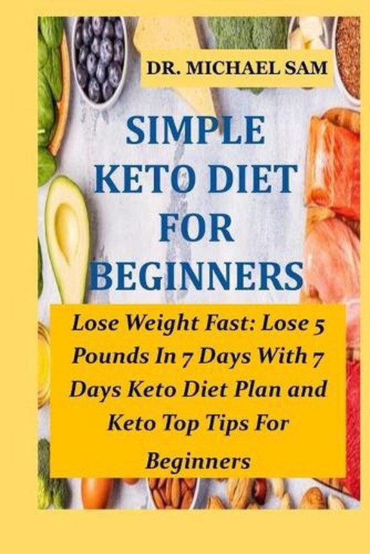 Simple Keto Diet for Beginners: Lose Weight Fast: Lose 5 Pounds In 7 Days With T