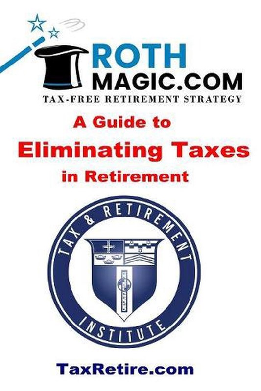 Roth Magic.com Tax-Free Retirement Strategy: A Guide To Eliminating Taxes In Ret