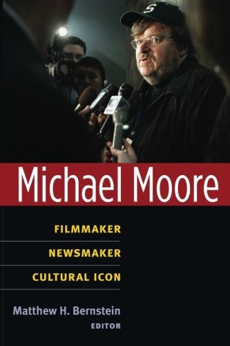 MICHAEL MOORE: FILMMAKER, NEWSMAKER, CULTURAL ICON (CLASS By Matthew Bernstein