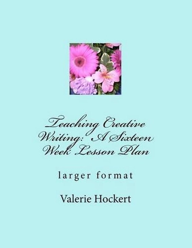 Teaching Creative Writing: A Sixteen Week Lesson Plan: larger format by Valerie