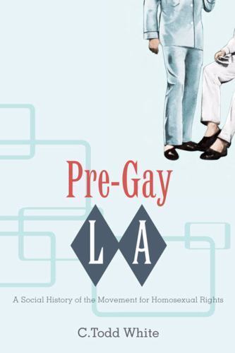 Pre-Gay L.A.: A Social History of the Movement for Homosexual Rights by White,