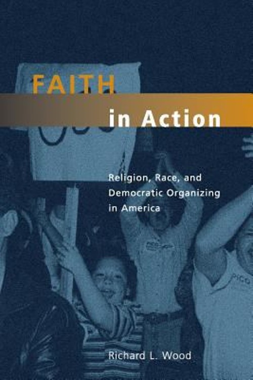 Faith in Action : Religion, Race, and Democratic Organizing in Am