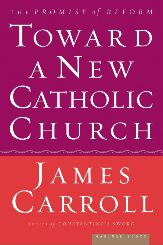 Toward a New Catholic Church: The Promise of Reform by Carroll, James