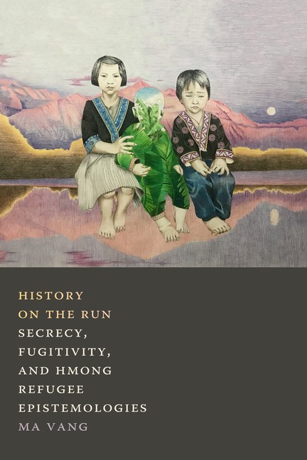 History On The Run: Secrecy, Fugitivity, And Hmong Refugee E…