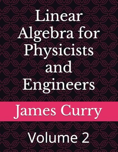 Linear Algebra for Physicists and Engineers: Volume 2 by James Curry
