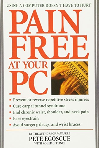 PAIN FREE AT YOUR PC: USING A COMPUTER DOESN’T HAVE TO By Pete Egoscue & Roger