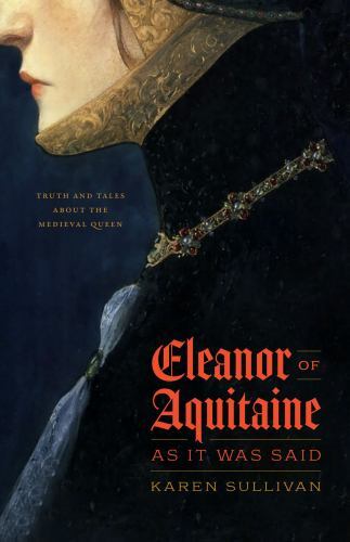 Eleanor of Aquitaine, as It Was Said: Truth and Tales about the Medieval Que…