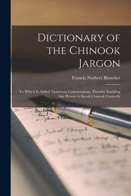 Dictionary Of The Chinook Jargon [Microform]: To Which Is Added Numerous Co…