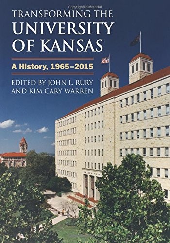 TRANSFORMING THE UNIVERSITY OF KANSAS: A HISTORY, By John L. Rury & Kim VG