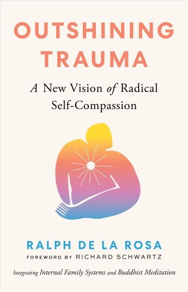 Outshining Trauma : A New Vision of Radical Self-Compassion; Integrating Inte…