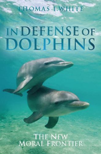 In Defense of Dolphins: The New Moral Frontier by White, Thomas I.