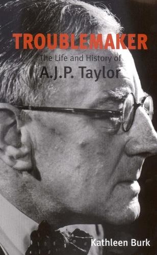 Troublemaker: The Life and History of A.J.P Taylor by Kathleen Burk Paperback
