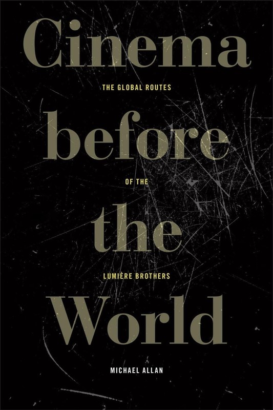 Cinema Before the World: The Global Routes of the Lumi?re Brothers by Michael Al