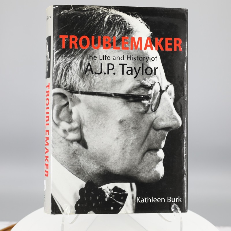 Troublemaker: The Life and History of A.J.P Taylor by Kathleen Burk
