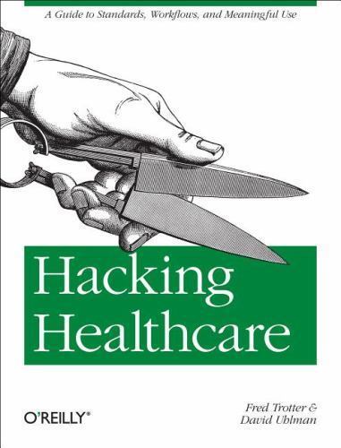 Hacking Healthcare: A Guide to Standards, Workflows, and Meaningful Use Trotter