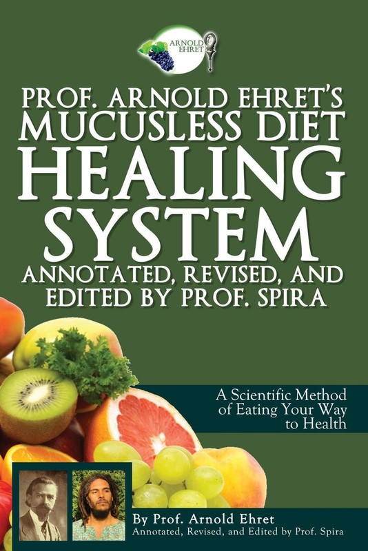 Prof. Arnold Ehret’s Mucusless Diet Healing System: Annotated, Revised, and …