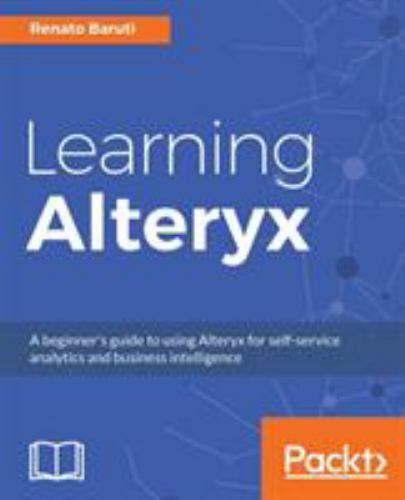 Learning Alteryx: A beginner’s guide to using Alteryx for self-service analytics
