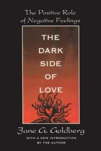 The Dark Side of Love: The Positive Role of Negative Feelings by Goldberg, Jane