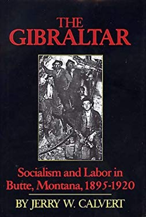 The Gibraltar : Socialism and Labor in Butte, Montana, 1895-1920