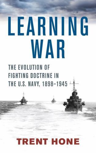 Learning War : The Evolution of Fighting Doctrine in the U.s. Navy, 1898-1945...