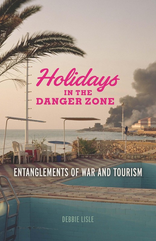 Holidays in the Danger Zone: Entanglements of War and Tourism (Critical War …