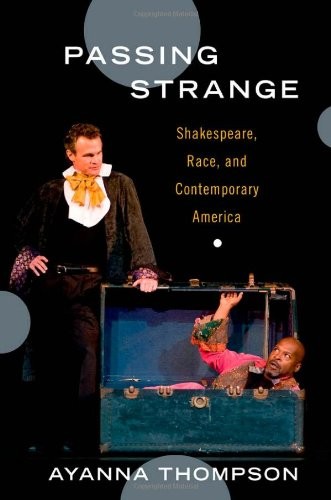 PASSING STRANGE: SHAKESPEARE, RACE, AND CONTEMPORARY By Ayanna Thompson