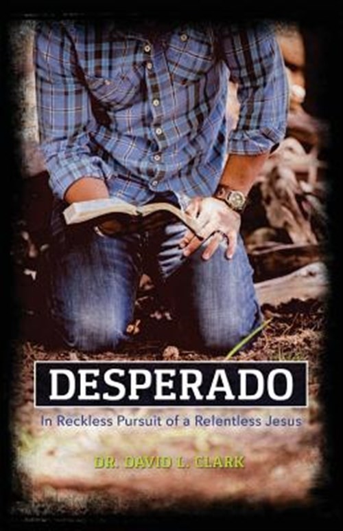 Desperado: In Reckless Pursuit of a Relentless Jesus by Clark, Dr David L., B…