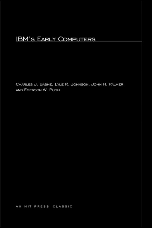 IBM’S EARLY COMPUTERS: A TECHNICAL HISTORY (HISTORY OF COMPUTING… John H. Palm