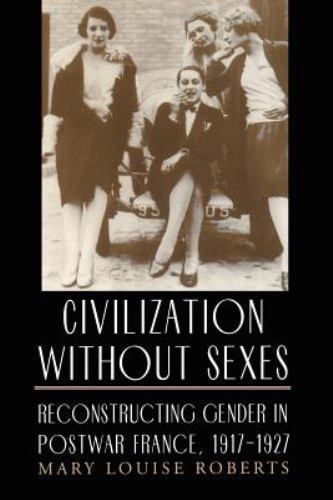 Civilization Without Sexes: Reconstructing Gender in Postwar France, 1917-1927