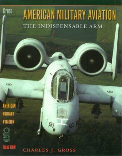 American Military Aviation: The Indispensable Arm, Gross, Charles J., Good Book