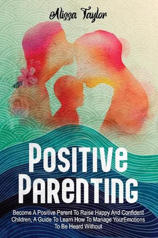 Positive Parenting: 4 in 1: Become A Positive Parent To Raise Happy And Confiden