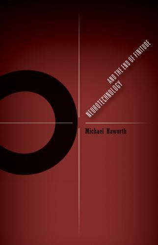 Neurotechnology and the End of Finitude (Volume 45) (Posthumanities), Haworth, M