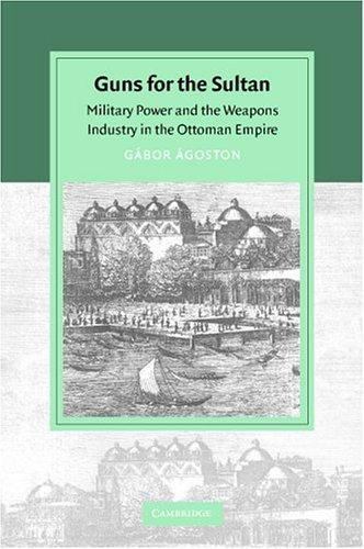 Guns for the Sultan: Military Power and the Weapons Industry in the Ottoman Empi