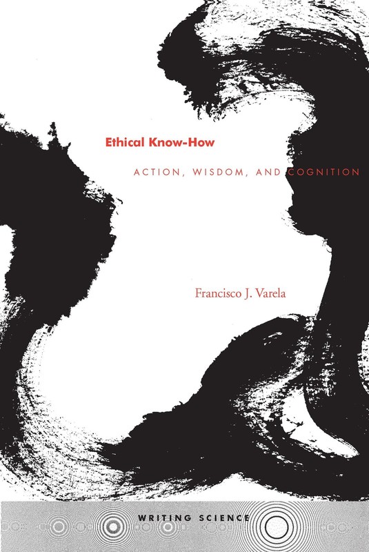 Ethical Know-How: Action, Wisdom, and Cognition (Writing Science) by Varela