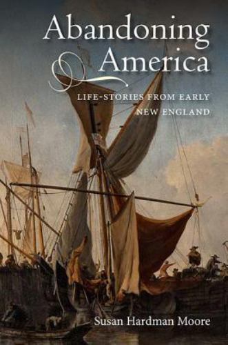 Abandoning America : Life-Stories from Early New England, Hardcover by Moore,…