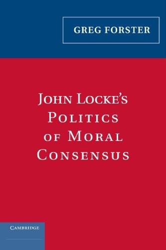 John Locke’s Politics of Moral Consensus By Greg Forster