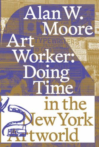 Art Worker: Doing Time In The New York Artworld by Moore, Alan W., Brand New,…
