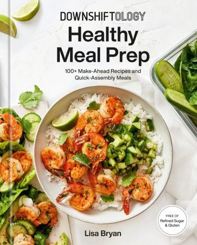 Downshiftology Healthy Meal Prep : 100+ Make-Ahead Recipes and Quick-Assembly…