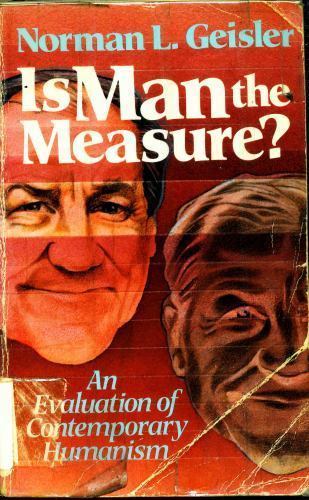 Is Man the Measure?: An Evaluation of Contemporary Humanism by Norman L. Geisler