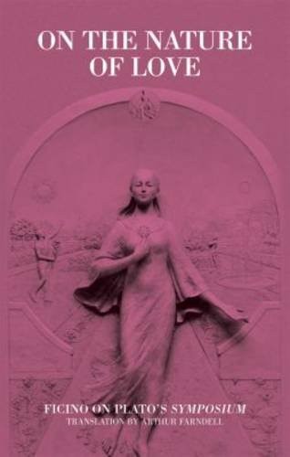ON THE NATURE OF LOVE: FICINO ON PLATO’S SYMPOSIUM By Arthur Farndell BRAND NEW