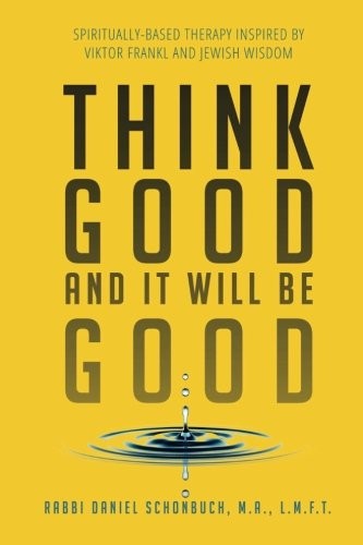 THINK GOOD AND IT WILL BE GOOD: SPIRITUALLY-BASED THERAPY By Daniel E. Schonbuch