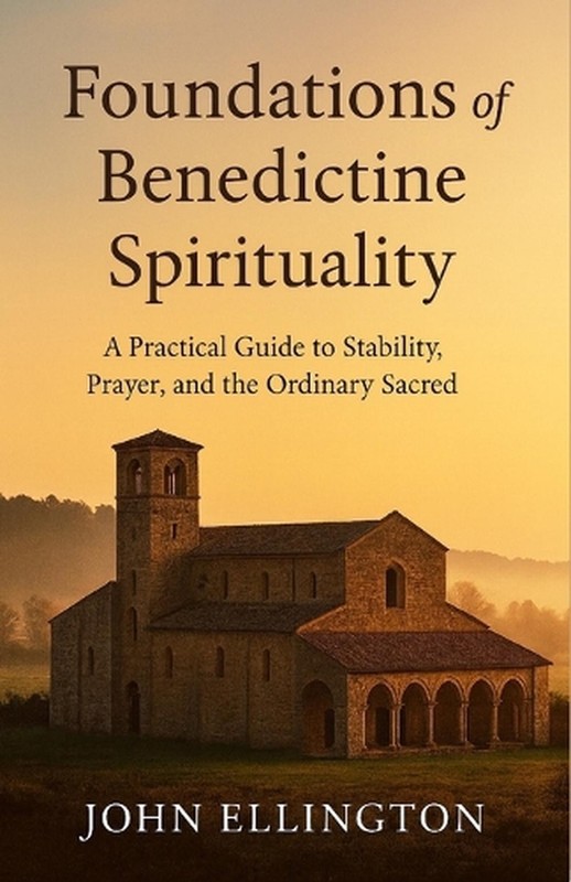 Foundations of Benedictine Spirituality: A Practical Guide to Stability, Prayer,
