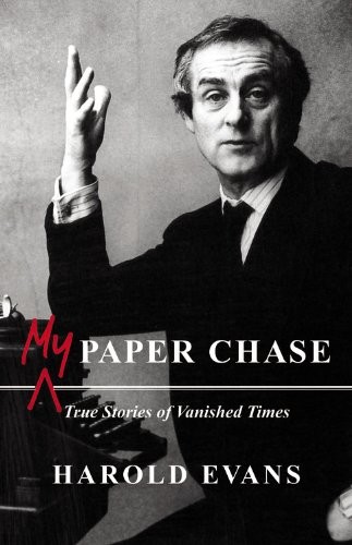 My Paper Chase: True Stories of Vanished Times By Harold Evans