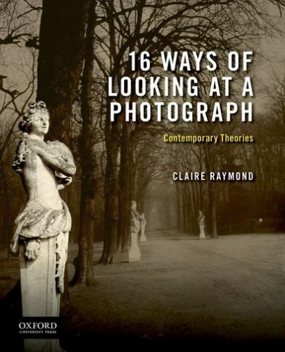 16 Ways of Looking at a Photograph: Contemporary Theories, Raymond, Claire, Very